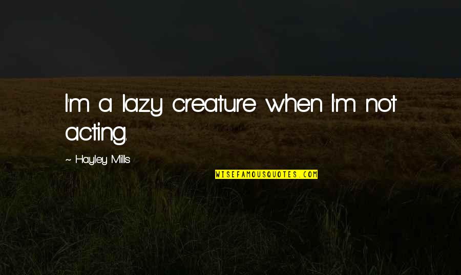 Sperduti Farms Quotes By Hayley Mills: I'm a lazy creature when I'm not acting.