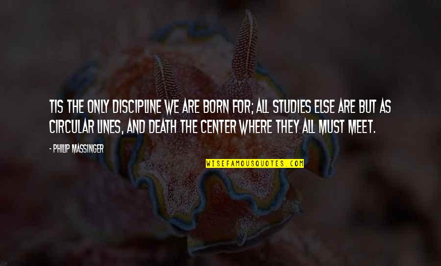Sperg Quotes By Philip Massinger: Tis the only discipline we are born for; Sperg Quotes By Philip Massinger: Tis the only discipline we are born for;