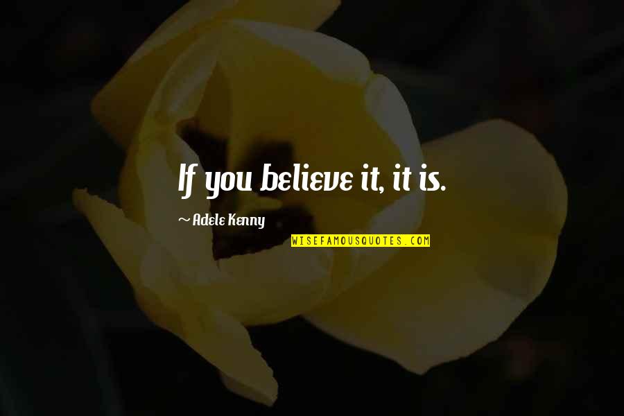 Speriton Quotes By Adele Kenny: If you believe it, it is. Speriton Quotes By Adele Kenny: If you believe it, it is.