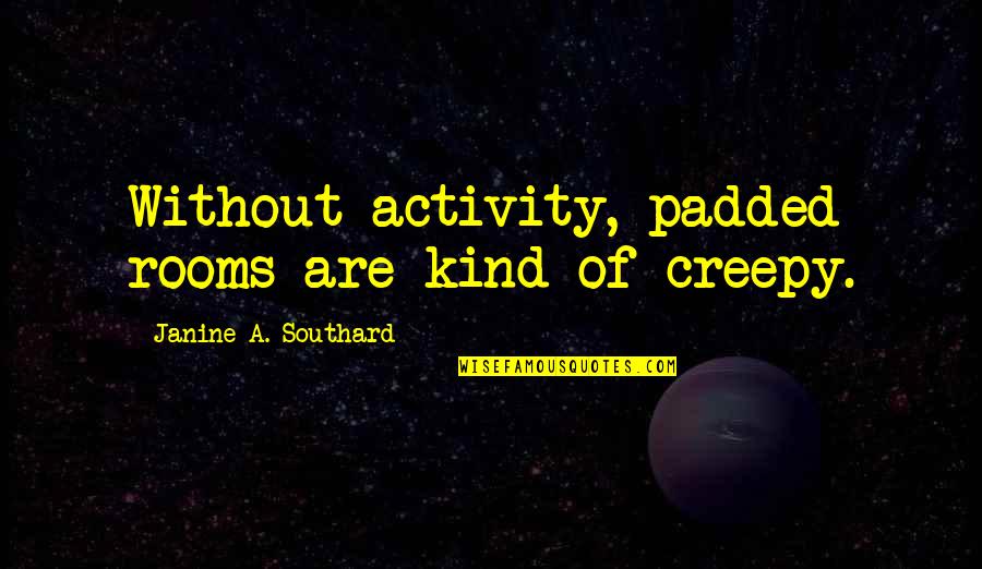 Sperka Tv Quotes By Janine A. Southard: Without activity, padded rooms are kind of creepy.