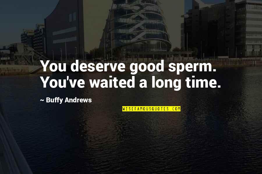 Sperm Funny Quotes By Buffy Andrews: You deserve good sperm. You've waited a long Sperm Funny Quotes By Buffy Andrews: You deserve good sperm. You've waited a long