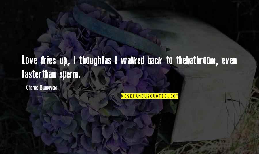 Sperm Quotes By Charles Bukowski: Love dries up, I thoughtas I walked back