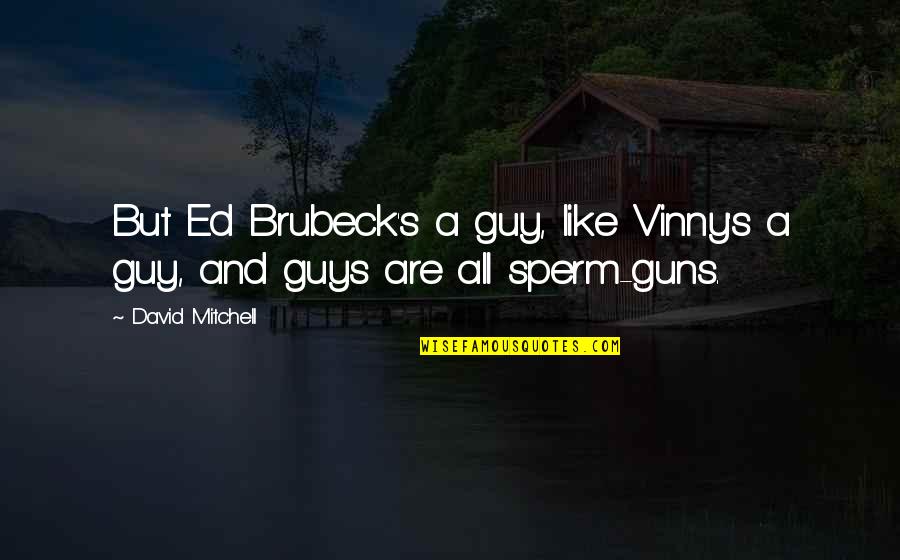 Sperm Quotes By David Mitchell: But Ed Brubeck's a guy, like Vinny's a