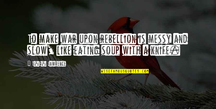 Spermatozoon Quotes By T.E. Lawrence: To make war upon rebellion is messy and