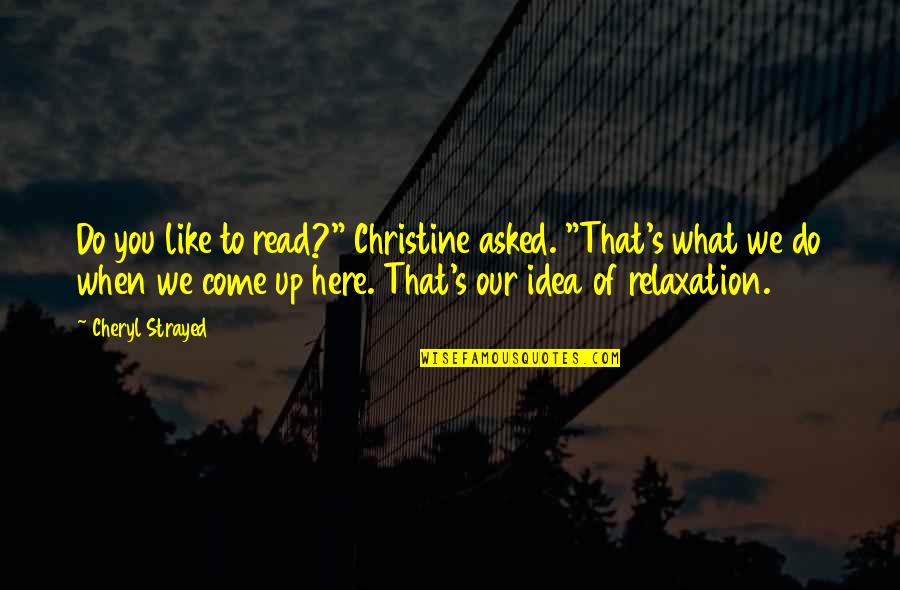 Sperrin View Quotes By Cheryl Strayed: Do you like to read?" Christine asked. "That's