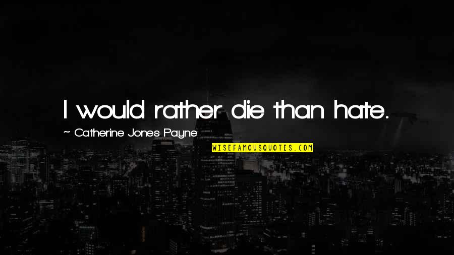 Sperrys Shoes Quotes By Catherine Jones Payne: I would rather die than hate. Sperrys Shoes Quotes By Catherine Jones Payne: I would rather die than hate.
