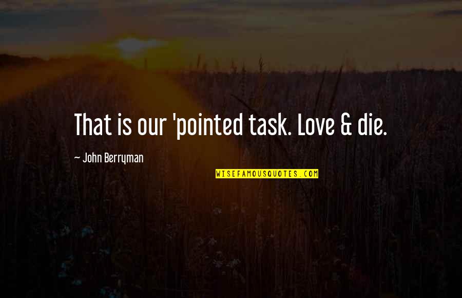 Spessite Quotes By John Berryman: That is our 'pointed task. Love & die. Spessite Quotes By John Berryman: That is our 'pointed task. Love & die.