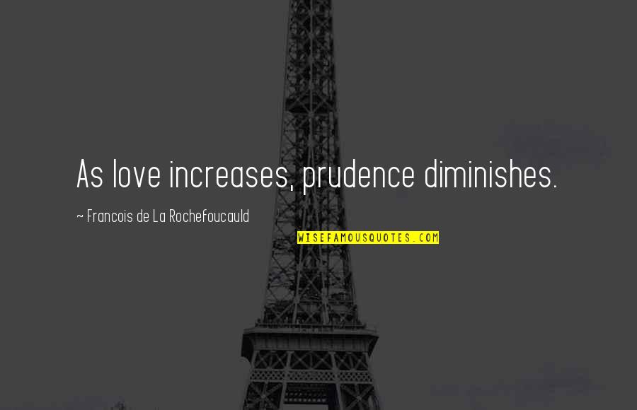 Spessore Battistrada Quotes By Francois De La Rochefoucauld: As love increases, prudence diminishes. Spessore Battistrada Quotes By Francois De La Rochefoucauld: As love increases, prudence diminishes.