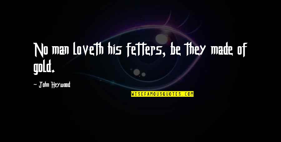 Spet Quotes By John Heywood: No man loveth his fetters, be they made Spet Quotes By John Heywood: No man loveth his fetters, be they made