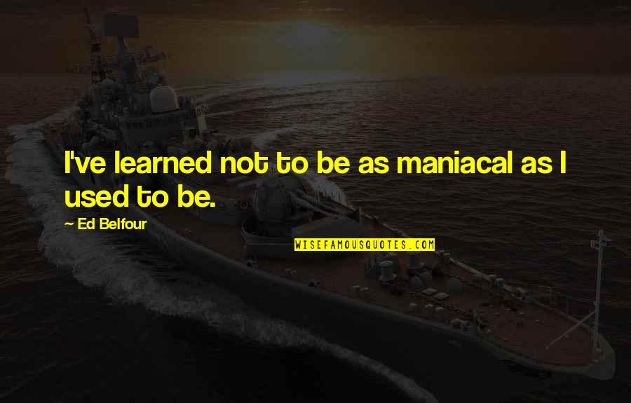 Spettacolo Dal Vivo Quotes By Ed Belfour: I've learned not to be as maniacal as
