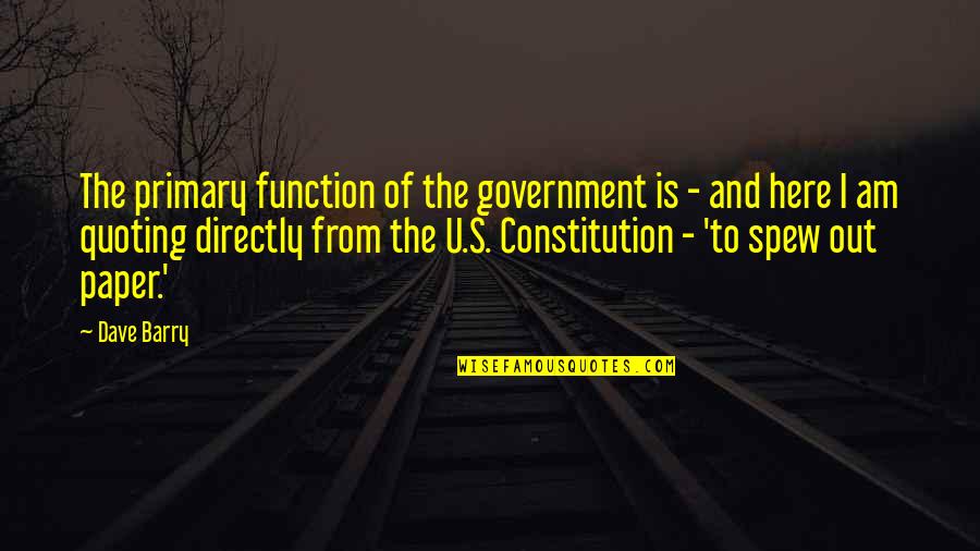 Spew Quotes By Dave Barry: The primary function of the government is -