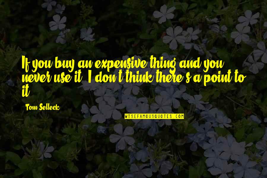 Spew Quotes By Tom Selleck: If you buy an expensive thing and you