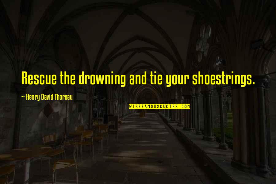 Spewing Hatred Says More About You Quotes By Henry David Thoreau: Rescue the drowning and tie your shoestrings. Spewing Hatred Says More About You Quotes By Henry David Thoreau: Rescue the drowning and tie your shoestrings.