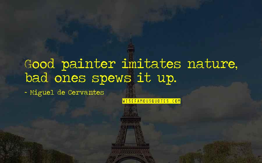 Spews Quotes By Miguel De Cervantes: Good painter imitates nature, bad ones spews it