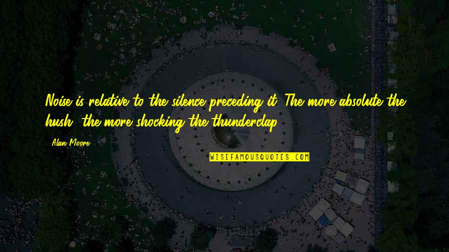 Speyer Germany Quotes By Alan Moore: Noise is relative to the silence preceding it. Speyer Germany Quotes By Alan Moore: Noise is relative to the silence preceding it.