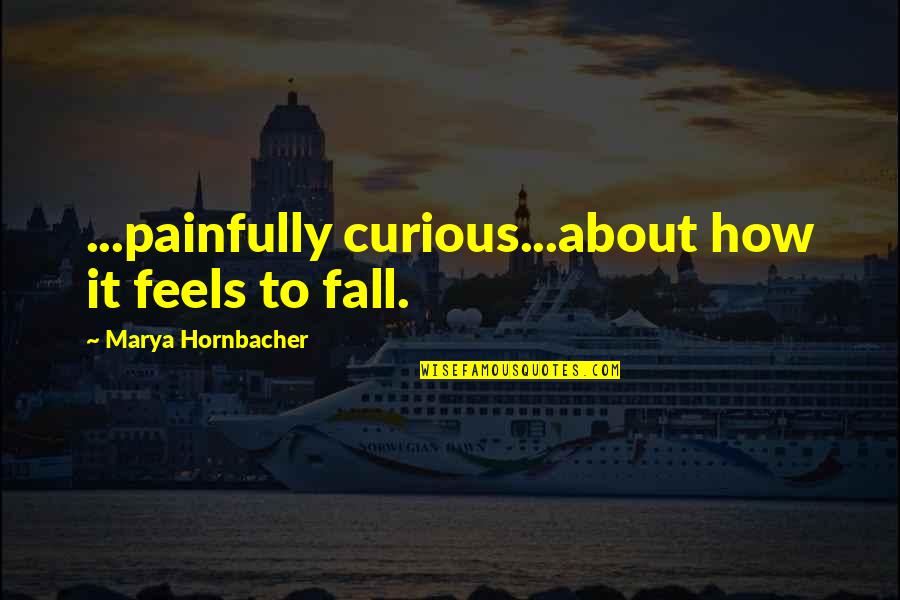Spgs Bce Quotes By Marya Hornbacher: ...painfully curious...about how it feels to fall.