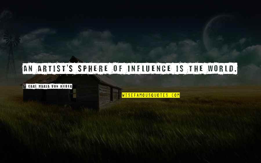 Sphere Of Influence Quotes By Carl Maria Von Weber: An artist's sphere of influence is the world.
