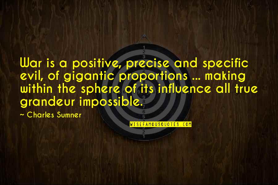 Sphere Of Influence Quotes By Charles Sumner: War is a positive, precise and specific evil,