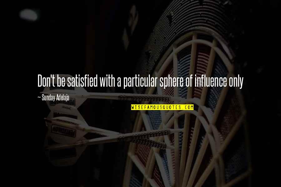 Sphere Of Influence Quotes By Sunday Adelaja: Don't be satisfied with a particular sphere of