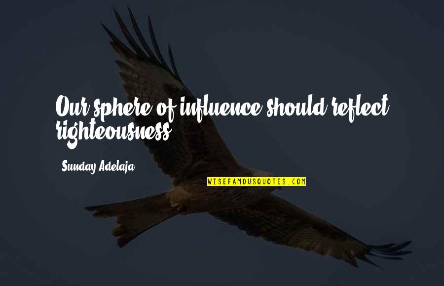 Sphere Of Influence Quotes By Sunday Adelaja: Our sphere of influence should reflect righteousness