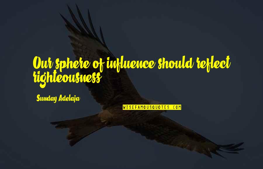 Sphere Quotes By Sunday Adelaja: Our sphere of influence should reflect righteousness