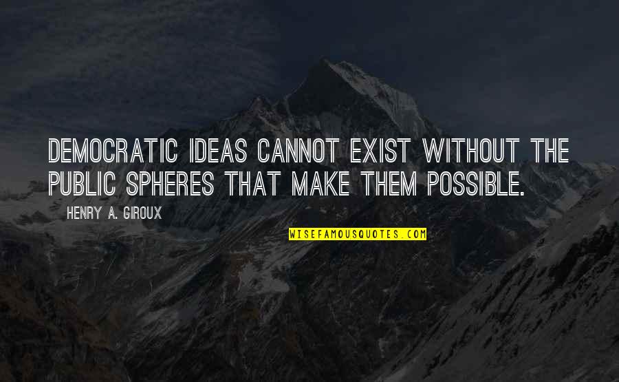 Spheres Quotes By Henry A. Giroux: Democratic ideas cannot exist without the public spheres