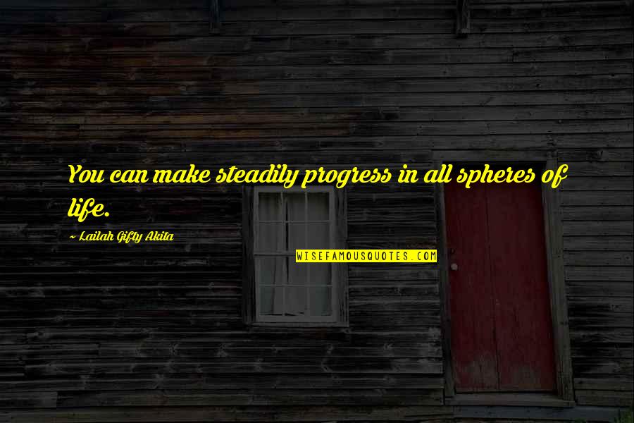 Spheres Quotes By Lailah Gifty Akita: You can make steadily progress in all spheres