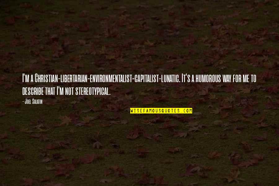Sphery Quotes By Joel Salatin: I'm a Christian-libertarian-environmentalist-capitalist-lunatic. It's a humorous way for Sphery Quotes By Joel Salatin: I'm a Christian-libertarian-environmentalist-capitalist-lunatic. It's a humorous way for