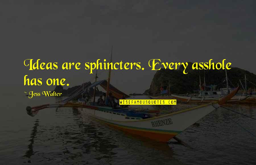 Sphincters Quotes By Jess Walter: Ideas are sphincters. Every asshole has one. Sphincters Quotes By Jess Walter: Ideas are sphincters. Every asshole has one.