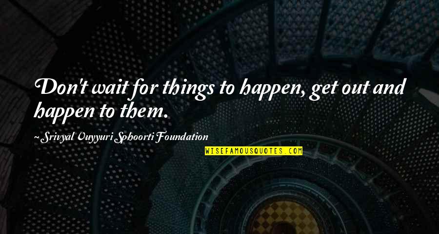 Sphoorti Foundation Quotes By Srivyal Vuyyuri Sphoorti Foundation: Don't wait for things to happen, get out