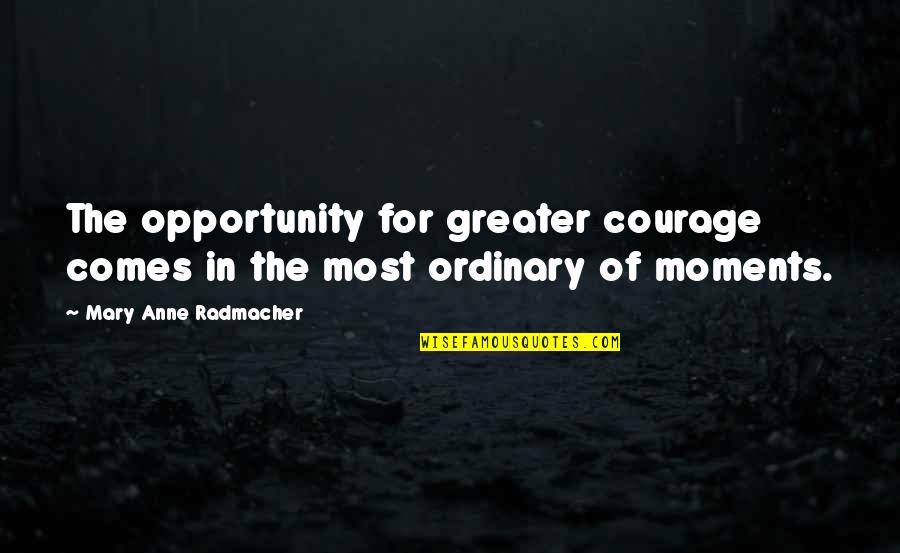 Spia Quotes By Mary Anne Radmacher: The opportunity for greater courage comes in the