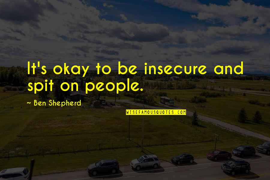 Spib Quotes By Ben Shepherd: It's okay to be insecure and spit on Spib Quotes By Ben Shepherd: It's okay to be insecure and spit on