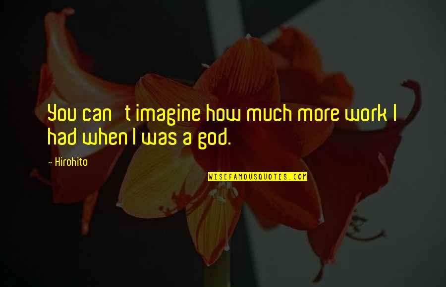 Spicchio Means Quotes By Hirohito: You can't imagine how much more work I