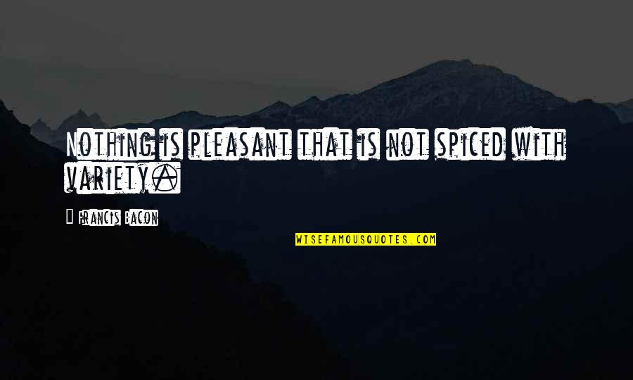 Spiced Quotes By Francis Bacon: Nothing is pleasant that is not spiced with