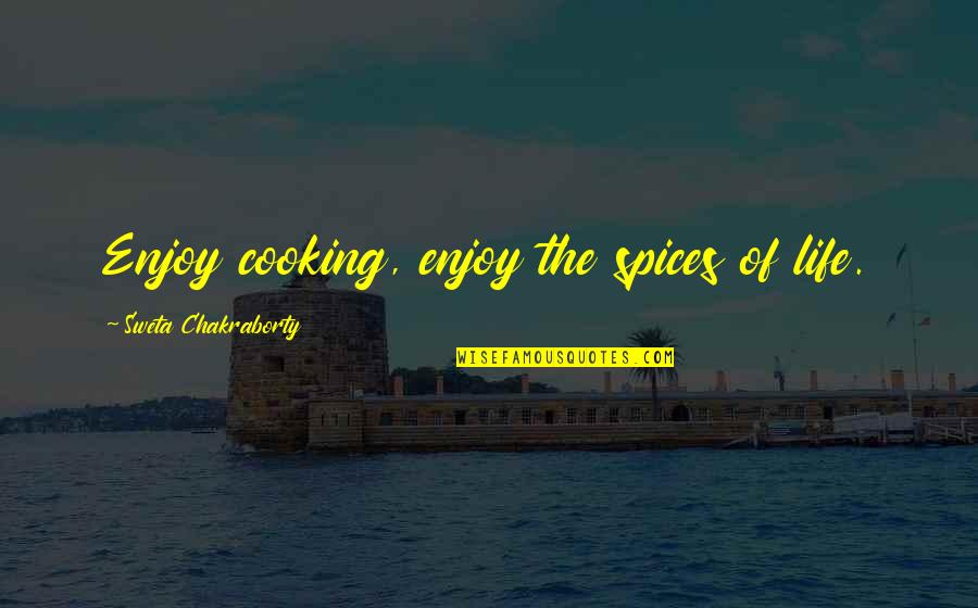 Spices Of Life Quotes By Sweta Chakraborty: Enjoy cooking, enjoy the spices of life.