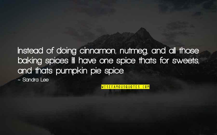 Spices Quotes By Sandra Lee: Instead of doing cinnamon, nutmeg, and all those Spices Quotes By Sandra Lee: Instead of doing cinnamon, nutmeg, and all those