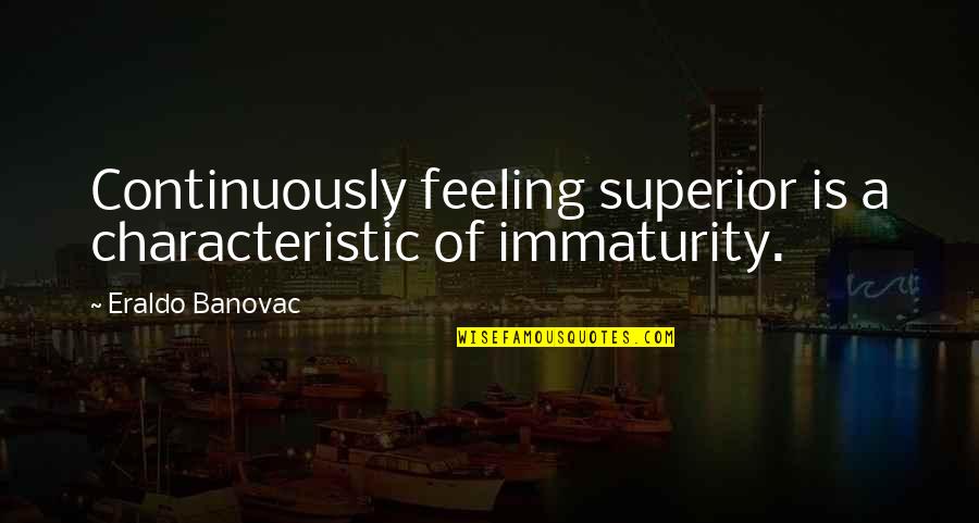 Spicklemire Quotes By Eraldo Banovac: Continuously feeling superior is a characteristic of immaturity.