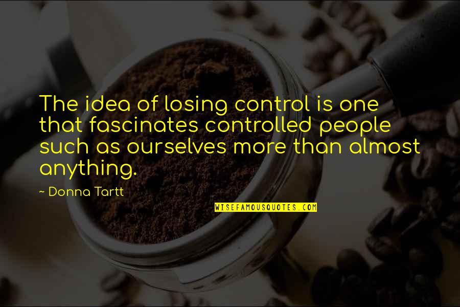 Spics Derogatory Quotes By Donna Tartt: The idea of losing control is one that Spics Derogatory Quotes By Donna Tartt: The idea of losing control is one that