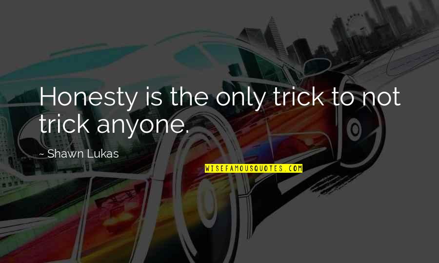 Spics Derogatory Quotes By Shawn Lukas: Honesty is the only trick to not trick Spics Derogatory Quotes By Shawn Lukas: Honesty is the only trick to not trick