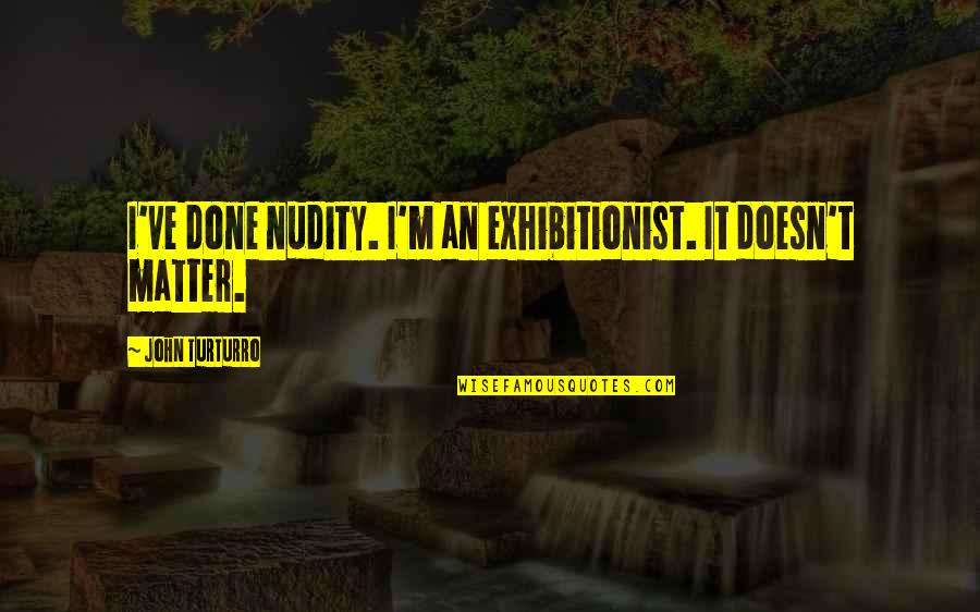 Spics Quotes By John Turturro: I've done nudity. I'm an exhibitionist. It doesn't Spics Quotes By John Turturro: I've done nudity. I'm an exhibitionist. It doesn't