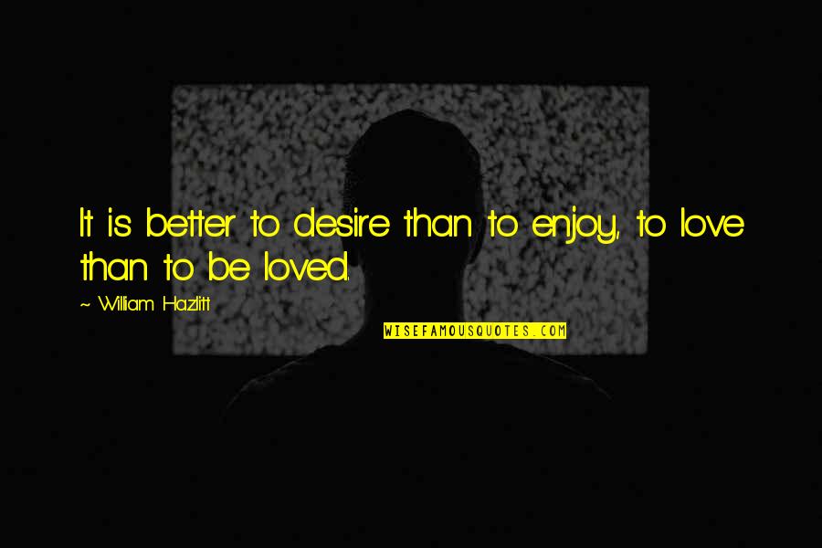 Spicy Brainy Quotes By William Hazlitt: It is better to desire than to enjoy,