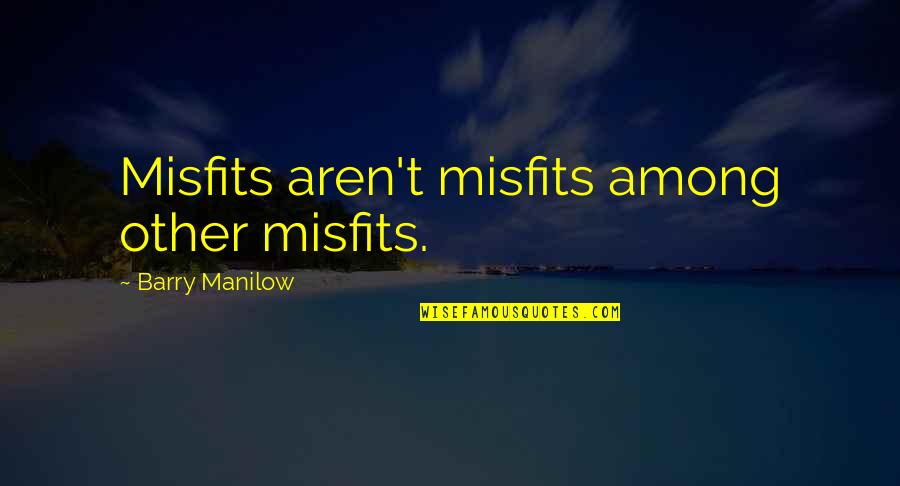 Spidahls Quotes By Barry Manilow: Misfits aren't misfits among other misfits. Spidahls Quotes By Barry Manilow: Misfits aren't misfits among other misfits.