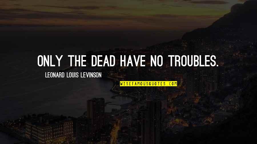 Spider Loc Quotes By Leonard Louis Levinson: Only the dead have no troubles.