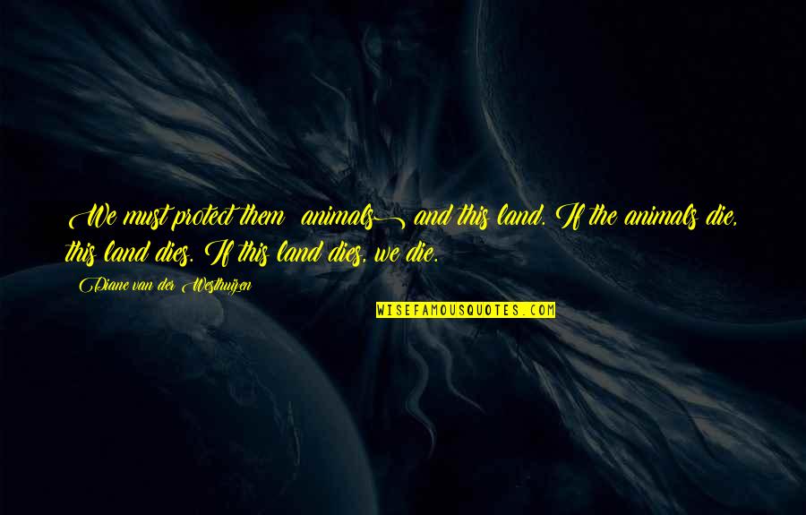 Spider Monkeys Quotes By Diane Van Der Westhuizen: We must protect them (animals) and this land. Spider Monkeys Quotes By Diane Van Der Westhuizen: We must protect them (animals) and this land.