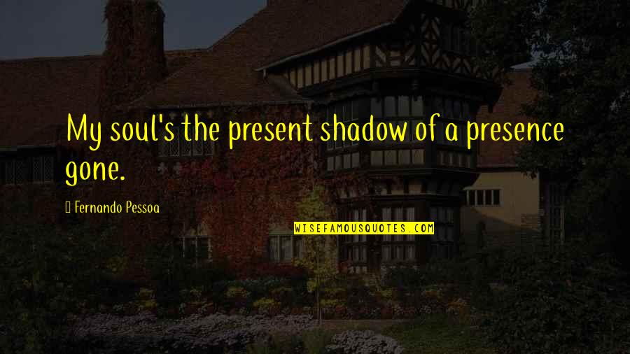 Spider Monkeys Quotes By Fernando Pessoa: My soul's the present shadow of a presence Spider Monkeys Quotes By Fernando Pessoa: My soul's the present shadow of a presence