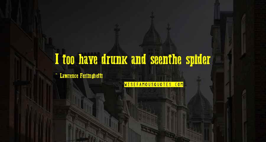 Spider Quotes By Lawrence Ferlinghetti: I too have drunk and seenthe spider