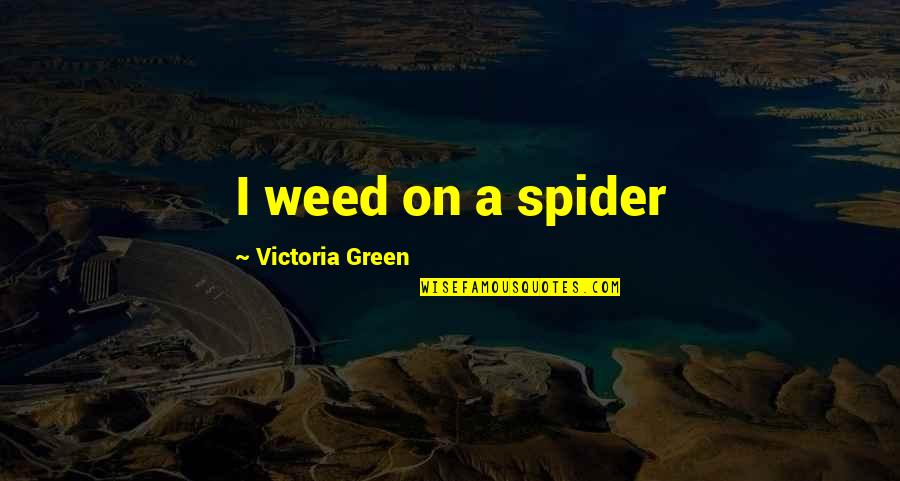 Spider Quotes By Victoria Green: I weed on a spider