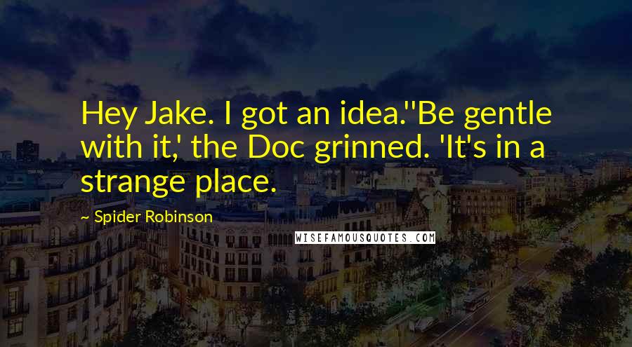 Spider Robinson quotes: Hey Jake. I got an idea.''Be gentle with it,' the Doc grinned. 'It's in a strange place.