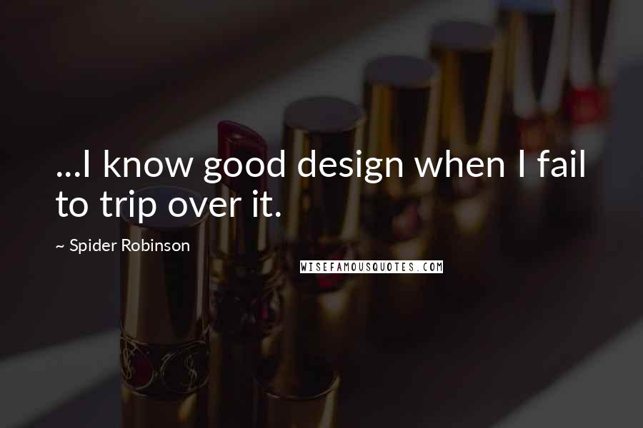 Spider Robinson quotes: ...I know good design when I fail to trip over it.