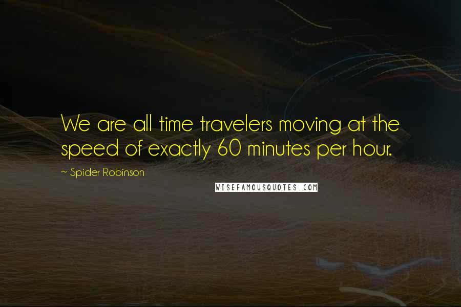 Spider Robinson quotes: We are all time travelers moving at the speed of exactly 60 minutes per hour.